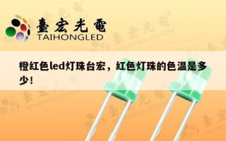 橙红色led灯珠台宏，红色灯珠的色温是多少！