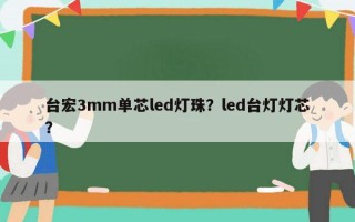 台宏3mm单芯led灯珠？led台灯灯芯？