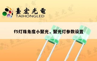 f5灯珠角度小聚光，聚光灯参数设置