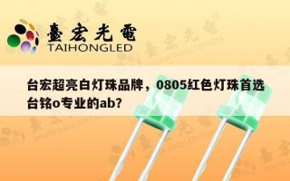 台宏超亮白灯珠品牌，0805红色灯珠首选台铭o专业的ab？