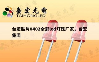 台宏贴片0402全彩led灯珠厂家，台宏集团