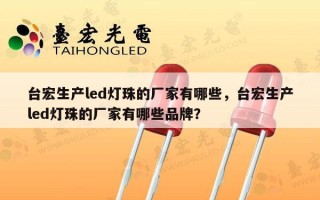 台宏生产led灯珠的厂家有哪些，台宏生产led灯珠的厂家有哪些品牌？