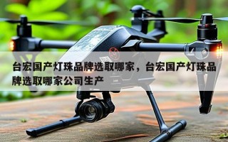 台宏国产灯珠品牌选取哪家，台宏国产灯珠品牌选取哪家公司生产