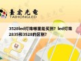 3528led灯珠哪里能买到？led灯珠2835和3528的区别？
