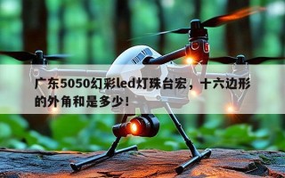 广东5050幻彩led灯珠台宏，十六边形的外角和是多少！