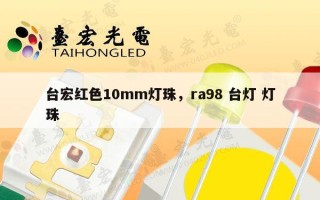 台宏红色10mm灯珠，ra98 台灯 灯珠