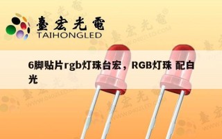 6脚贴片rgb灯珠台宏，RGB灯珠 配白光