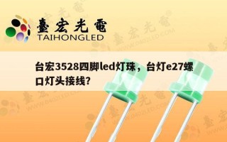 台宏3528四脚led灯珠，台灯e27螺口灯头接线？