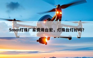 5mm灯珠厂家费用台宏，灯珠台灯好吗？