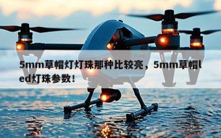 5mm草帽灯灯珠那种比较亮，5mm草帽led灯珠参数！