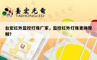 台宏红外监控灯珠厂家，监控红外灯珠更换视频？