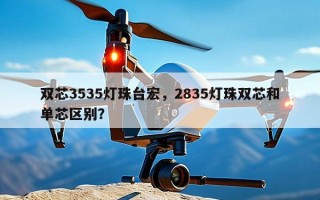 双芯3535灯珠台宏，2835灯珠双芯和单芯区别？