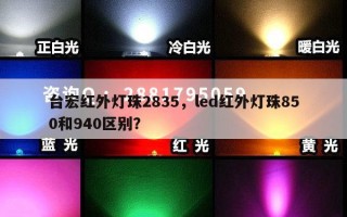 台宏红外灯珠2835，led红外灯珠850和940区别？