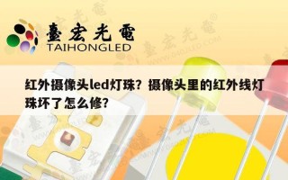 红外摄像头led灯珠？摄像头里的红外线灯珠坏了怎么修？