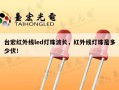 台宏红外线led灯珠波长，红外线灯珠是多少伏！