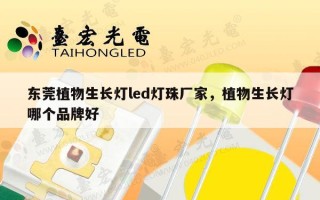 东莞植物生长灯led灯珠厂家，植物生长灯哪个品牌好