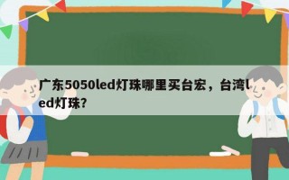 广东5050led灯珠哪里买台宏，台湾led灯珠？