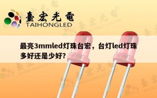 最亮3mmled灯珠台宏，台灯led灯珠多好还是少好？