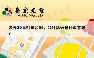 强光10瓦灯珠台宏，台灯10w是什么意思？