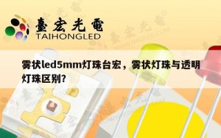 雾状led5mm灯珠台宏，雾状灯珠与透明灯珠区别？