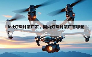 led灯珠封装厂家，国内灯珠封装厂有哪些？