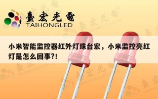 小米智能监控器红外灯珠台宏，小米监控亮红灯是怎么回事?！