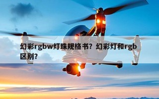 幻彩rgbw灯珠规格书？幻彩灯和rgb 区别？