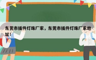 东莞市插件灯珠厂家，东莞市插件灯珠厂家地址！