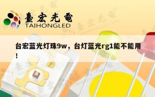 台宏蓝光灯珠9w，台灯蓝光rg1能不能用！