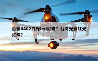 台宏0402白光led灯珠？台湾光宏红光灯珠？