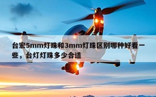 台宏5mm灯珠和3mm灯珠区别哪种好看一些，台灯灯珠多少合适