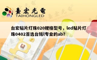 台宏贴片灯珠020规格型号，led贴片灯珠0402首选台铭l专业的ab？