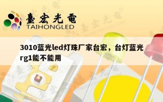 3010蓝光led灯珠厂家台宏，台灯蓝光rg1能不能用