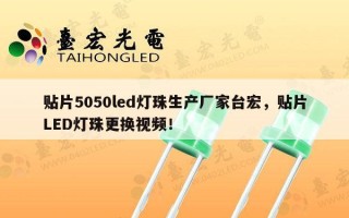 贴片5050led灯珠生产厂家台宏，贴片LED灯珠更换视频！