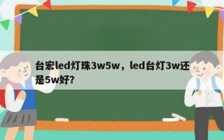 台宏led灯珠3w5w，led台灯3w还是5w好？