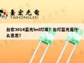 台宏3014蓝光led灯珠？台灯蓝光是什么意思？