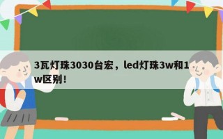 3瓦灯珠3030台宏，led灯珠3w和1w区别！