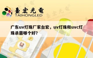 广东uv灯珠厂家台宏，uv灯珠和uvc灯珠杀菌哪个好？