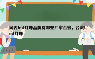 国内led灯珠品牌有哪些厂家台宏，台湾led灯珠