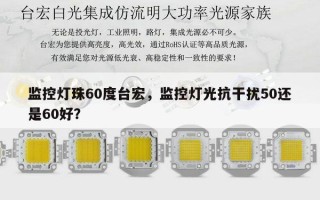 监控灯珠60度台宏，监控灯光抗干扰50还是60好？