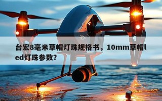 台宏8毫米草帽灯珠规格书，10mm草帽led灯珠参数？