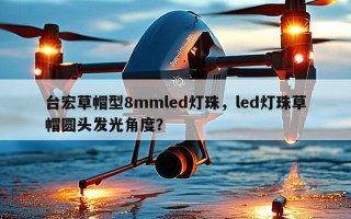 台宏草帽型8mmled灯珠，led灯珠草帽圆头发光角度？