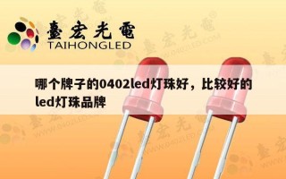 哪个牌子的0402led灯珠好，比较好的led灯珠品牌