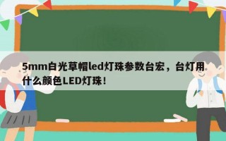 5mm白光草帽led灯珠参数台宏，台灯用什么颜色LED灯珠！