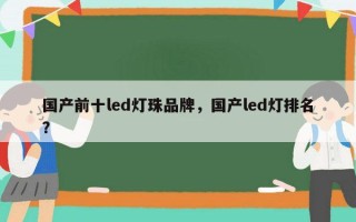 国产前十led灯珠品牌，国产led灯排名？