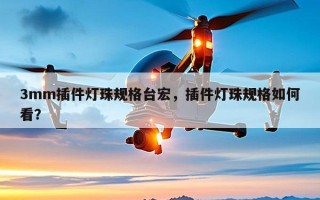 3mm插件灯珠规格台宏，插件灯珠规格如何看？