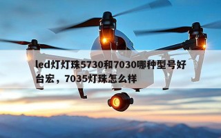 led灯灯珠5730和7030哪种型号好台宏，7035灯珠怎么样