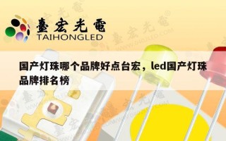 国产灯珠哪个品牌好点台宏，led国产灯珠品牌排名榜