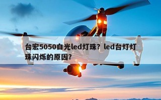 台宏5050白光led灯珠？led台灯灯珠闪烁的原因？