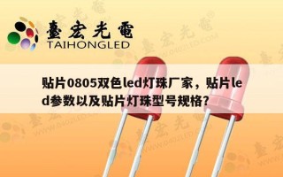 贴片0805双色led灯珠厂家，贴片led参数以及贴片灯珠型号规格？